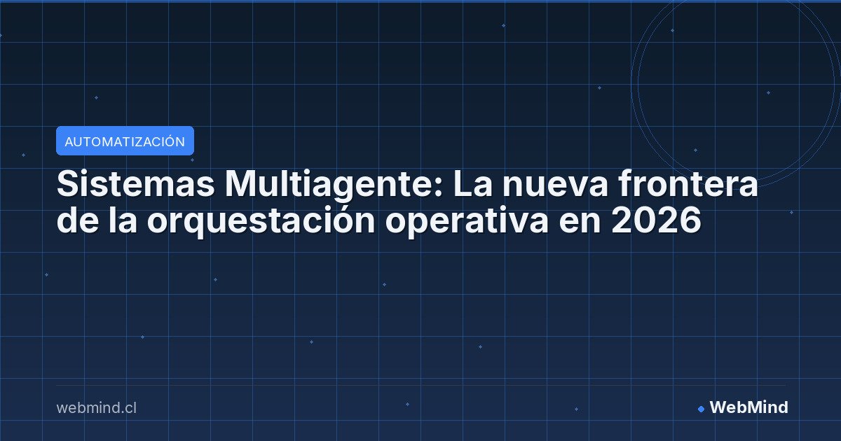 Sistemas Multiagente: La nueva frontera de la orquestación operativa en 2026